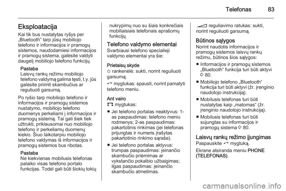 OPEL ZAFIRA B 2014.5  Informacijos ir pramogų sistemos vadovas (in Lithuanian) Telefonas83Eksploatacija
Kai tik bus nustatytas ryšys per
„Bluetooth“ tarp jūsų mobiliojo
telefono ir informacijos ir pramogų
sistemos, naudodamiesi informacijos ir pramogų sistema, galėsite