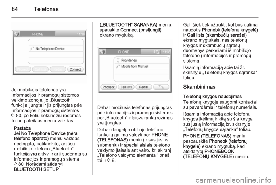 OPEL ZAFIRA B 2014.5  Informacijos ir pramogų sistemos vadovas (in Lithuanian) 84Telefonas
Jei mobilusis telefonas yra
informacijos ir pramogų sistemos
veikimo zonoje, jo „Bluetooth“
funkcija įjungta ir jis prijungtas prie
informacijos ir pramogų sistemos
3  80, po kelių