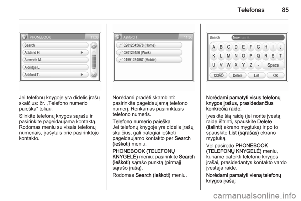 OPEL ZAFIRA B 2014.5  Informacijos ir pramogų sistemos vadovas (in Lithuanian) Telefonas85
Jei telefonų knygoje yra didelis įrašų
skaičius: žr. „Telefono numerio
paieška“ toliau.
Slinkite telefonų knygos sąrašu ir
pasirinkite pageidaujamą kontaktą.
Rodomas meniu 