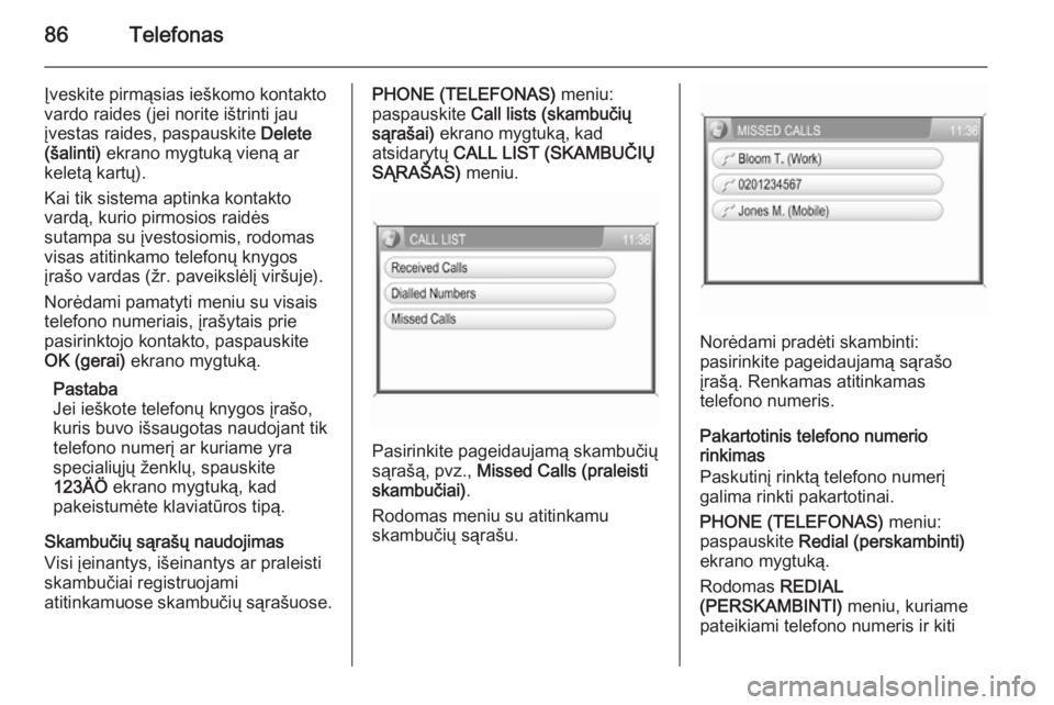 OPEL ZAFIRA B 2014.5  Informacijos ir pramogų sistemos vadovas (in Lithuanian) 86Telefonas
Įveskite pirmąsias ieškomo kontakto
vardo raides (jei norite ištrinti jau
įvestas raides, paspauskite  Delete
(šalinti)  ekrano mygtuką vieną ar
keletą kartų).
Kai tik sistema ap