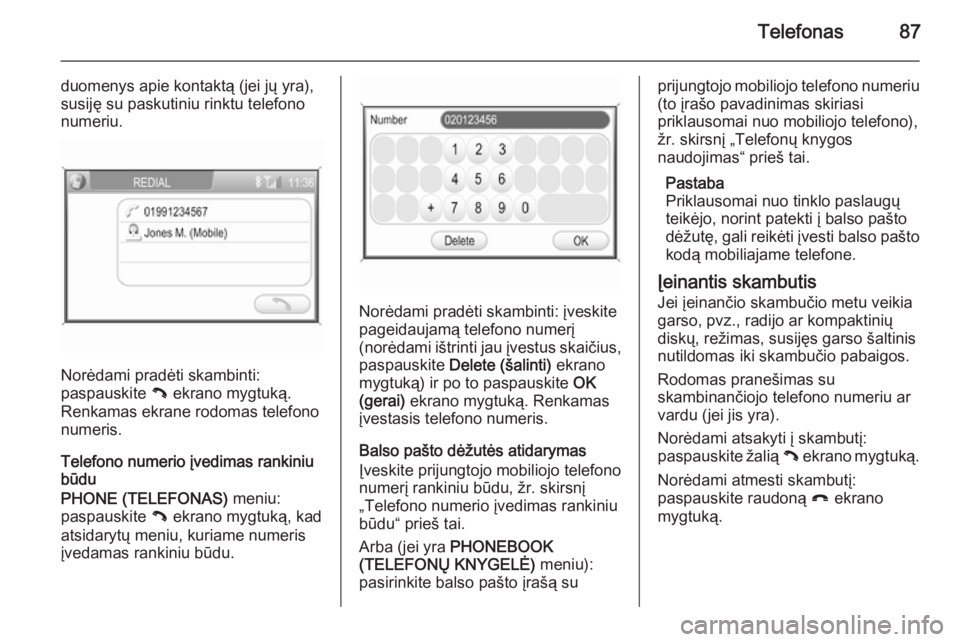 OPEL ZAFIRA B 2014.5  Informacijos ir pramogų sistemos vadovas (in Lithuanian) Telefonas87
duomenys apie kontaktą (jei jų yra),
susiję su paskutiniu rinktu telefono
numeriu.
Norėdami pradėti skambinti:
paspauskite  { ekrano mygtuką.
Renkamas ekrane rodomas telefono
numeris