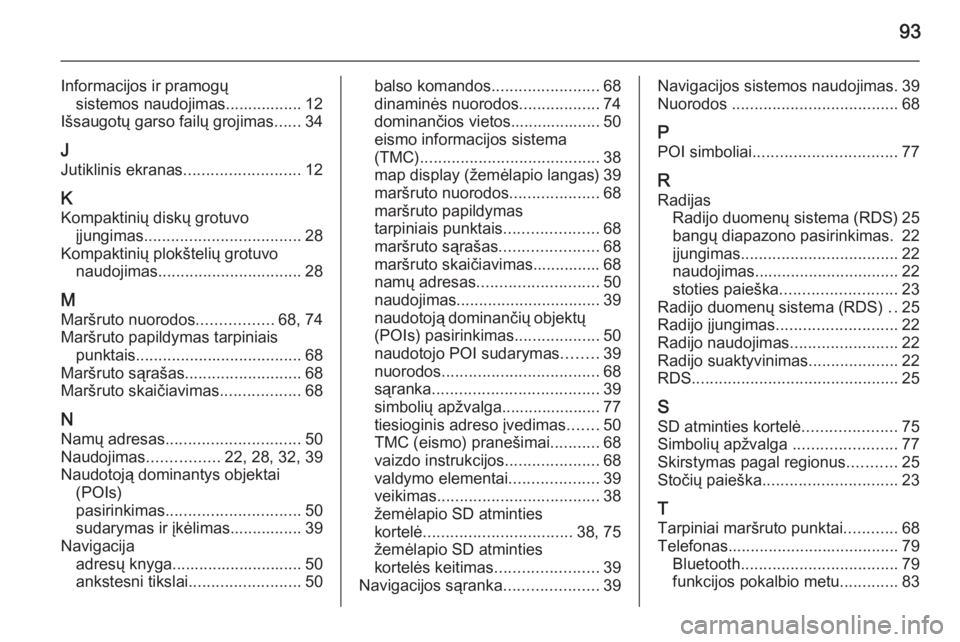 OPEL ZAFIRA B 2014.5  Informacijos ir pramogų sistemos vadovas (in Lithuanian) 93
Informacijos ir pramogųsistemos naudojimas................. 12
Išsaugotų garso failų grojimas ......34
J Jutiklinis ekranas .......................... 12
K Kompaktinių diskų grotuvo įjungima
