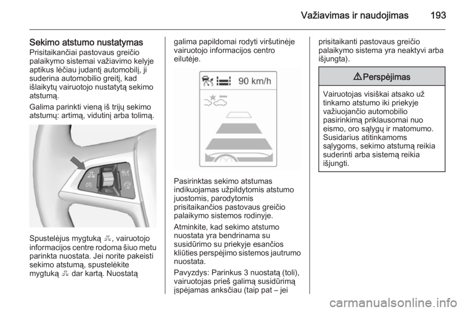 OPEL ZAFIRA C 2014  Savininko vadovas (in Lithuanian) Važiavimas ir naudojimas193
Sekimo atstumo nustatymasPrisitaikančiai pastovaus greičio
palaikymo sistemai važiavimo kelyje
aptikus lėčiau judantį automobilį, ji
suderina automobilio greitį, k