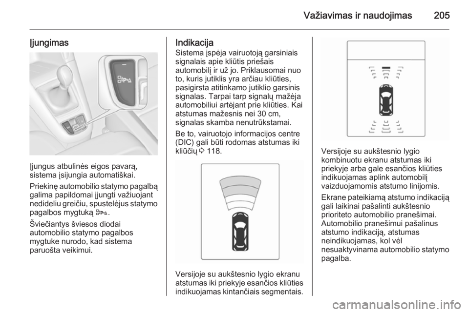 OPEL ZAFIRA C 2014 Savininko vadovas (in Lithuanian) Važiavimas ir naudojimas205
Įjungimas
Įjungus atbulinės eigos pavarą,
sistema įsijungia automatiškai.
Priekinę automobilio statymo pagalbą galima papildomai įjungti važiuojant
nedideliu gre OPEL ZAFIRA C 2014 Savininko vadovas (in Lithuanian) Važiavimas ir naudojimas205
Įjungimas
Įjungus atbulinės eigos pavarą,
sistema įsijungia automatiškai.
Priekinę automobilio statymo pagalbą galima papildomai įjungti važiuojant
nedideliu gre