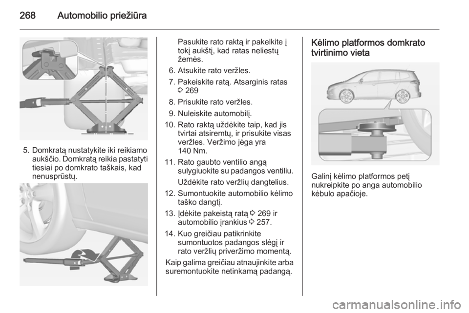 OPEL ZAFIRA C 2014 Savininko vadovas (in Lithuanian) 268Automobilio priežiūra
5. Domkratą nustatykite iki reikiamoaukščio. Domkratą reikia pastatyti
tiesiai po domkrato taškais, kad
nenusprūstų.
Pasukite rato raktą ir pakelkite į
tokį aukšt OPEL ZAFIRA C 2014 Savininko vadovas (in Lithuanian) 268Automobilio priežiūra
5. Domkratą nustatykite iki reikiamoaukščio. Domkratą reikia pastatyti
tiesiai po domkrato taškais, kad
nenusprūstų.
Pasukite rato raktą ir pakelkite į
tokį aukšt