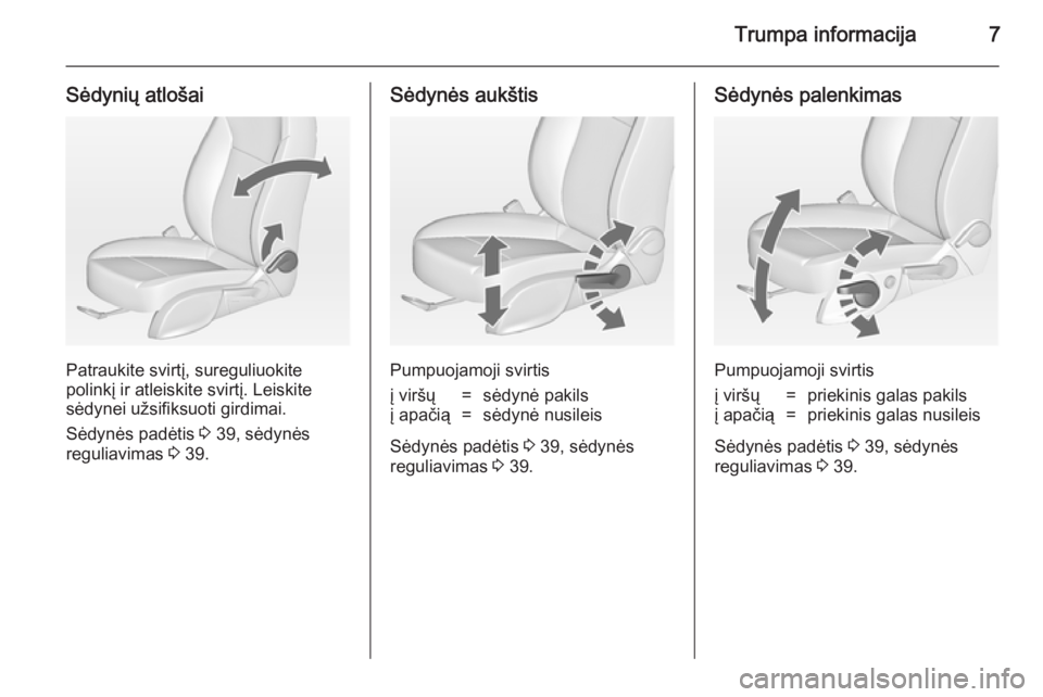 OPEL ZAFIRA C 2014  Savininko vadovas (in Lithuanian) Trumpa informacija7
Sėdynių atlošai
Patraukite svirtį, sureguliuokite
polinkį ir atleiskite svirtį. Leiskite
sėdynei užsifiksuoti girdimai.
Sėdynės padėtis  3 39, sėdynės
reguliavimas  3 