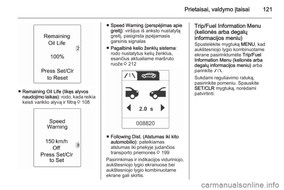 OPEL ZAFIRA C 2014.5  Savininko vadovas (in Lithuanian) Prietaisai, valdymo įtaisai121
■Remaining Oil Life (likęs alyvos
naudojimo laikas) : rodo, kada reikia
keisti variklio alyvą ir filtrą  3 108
■ Speed Warning (perspėjimas apie
greitį) : vir�