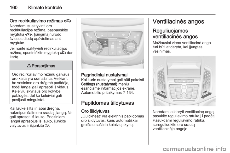 OPEL ZAFIRA C 2014.5 Savininko vadovas (in Lithuanian) 160Klimato kontrolė
Oro recirkuliavimo režimas 4
Norėdami suaktyvinti oro
recirkuliacijos režimą, paspauskite
mygtuką 4. Įjungimą nurodo
šviesos diodų apšvietimas ant
mygtuko.
Jei norite i OPEL ZAFIRA C 2014.5 Savininko vadovas (in Lithuanian) 160Klimato kontrolė
Oro recirkuliavimo režimas 4
Norėdami suaktyvinti oro
recirkuliacijos režimą, paspauskite
mygtuką 4. Įjungimą nurodo
šviesos diodų apšvietimas ant
mygtuko.
Jei norite i