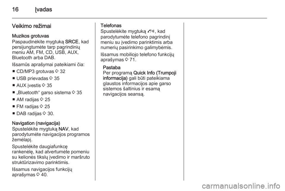 OPEL ZAFIRA C 2015  Informacijos ir pramogų sistemos vadovas (in Lithuanian) 16Įvadas
Veikimo režimai
Muzikos grotuvas
Paspaudinėkite mygtuką  SRCE, kad
persijungtumėte tarp pagrindinių
meniu AM, FM, CD, USB, AUX,
Bluetooth arba DAB.
Išsamūs aprašymai pateikiami čia: