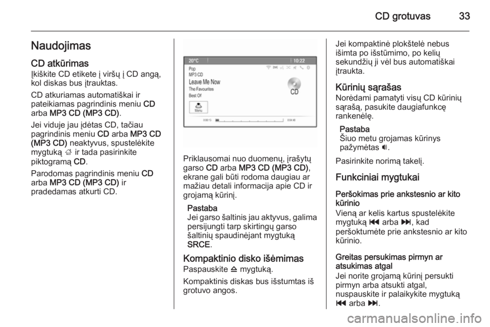 OPEL ZAFIRA C 2015 Informacijos ir pramogų sistemos vadovas (in Lithuanian) CD grotuvas33NaudojimasCD atkūrimas
Įkiškite CD etikete į viršų į CD angą,
kol diskas bus įtrauktas.
CD atkuriamas automatiškai ir
pateikiamas pagrindinis meniu CD
arba MP3 CD (MP3 CD) .
J OPEL ZAFIRA C 2015 Informacijos ir pramogų sistemos vadovas (in Lithuanian) CD grotuvas33NaudojimasCD atkūrimas
Įkiškite CD etikete į viršų į CD angą,
kol diskas bus įtrauktas.
CD atkuriamas automatiškai ir
pateikiamas pagrindinis meniu CD
arba MP3 CD (MP3 CD) .
J