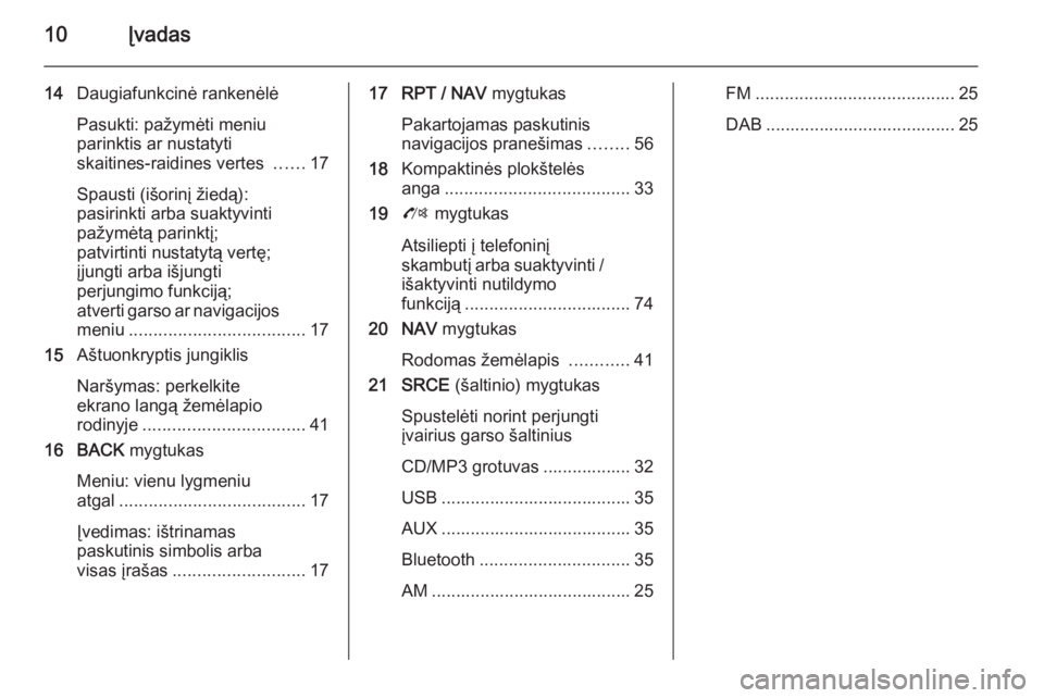 OPEL ZAFIRA C 2015  Informacijos ir pramogų sistemos vadovas (in Lithuanian) 10Įvadas
14Daugiafunkcinė rankenėlė
Pasukti: pažymėti meniu
parinktis ar nustatyti
skaitines-raidines vertes  ......17
Spausti (išorinį žiedą):
pasirinkti arba suaktyvinti
pažymėtą parink