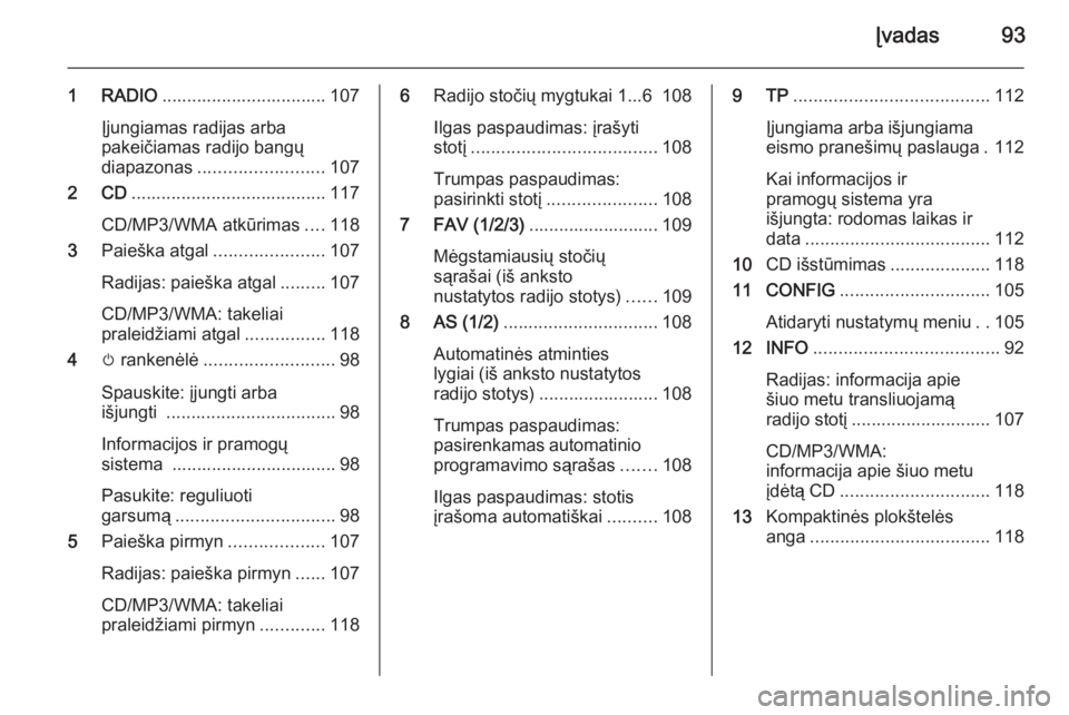 OPEL ZAFIRA C 2015  Informacijos ir pramogų sistemos vadovas (in Lithuanian) Įvadas93
1 RADIO................................. 107
Įjungiamas radijas arba
pakeičiamas radijo bangų
diapazonas ......................... 107
2 CD ....................................... 117
CD/