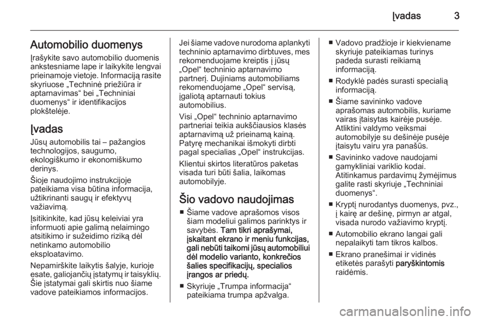 OPEL ZAFIRA C 2015  Savininko vadovas (in Lithuanian) Įvadas3Automobilio duomenysĮrašykite savo automobilio duomenis
ankstesniame lape ir laikykite lengvai
prieinamoje vietoje. Informaciją rasite skyriuose „Techninė priežiūra ir
aptarnavimas“ 