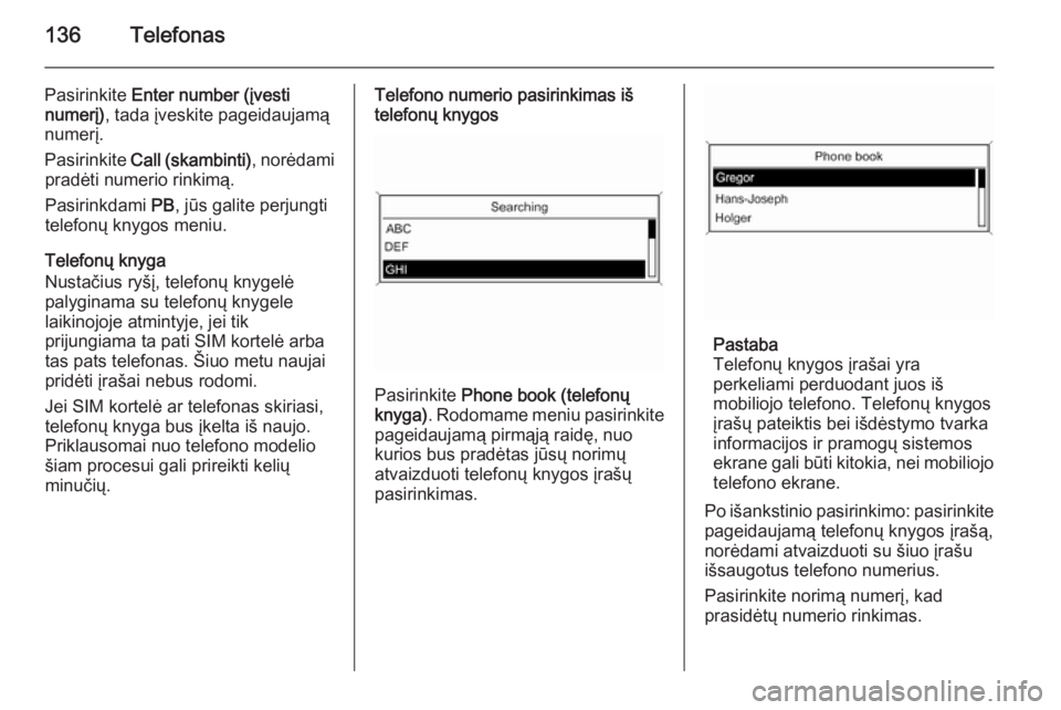 OPEL ZAFIRA C 2015.5  Informacijos ir pramogų sistemos vadovas (in Lithuanian) 136Telefonas
Pasirinkite Enter number (įvesti
numerį) , tada įveskite pageidaujamą
numerį.
Pasirinkite  Call (skambinti) , norėdami
pradėti numerio rinkimą.
Pasirinkdami  PB, jūs galite perju