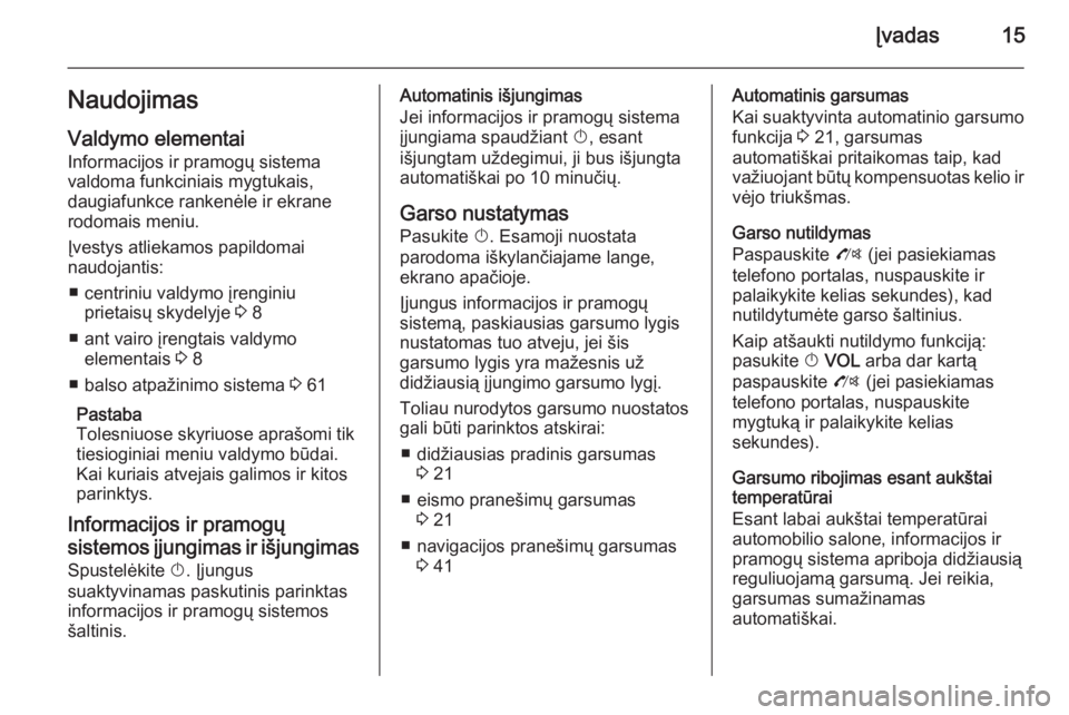 OPEL ZAFIRA C 2015.5  Informacijos ir pramogų sistemos vadovas (in Lithuanian) Įvadas15NaudojimasValdymo elementai
Informacijos ir pramogų sistema
valdoma funkciniais mygtukais,
daugiafunkce rankenėle ir ekrane
rodomais meniu.
Įvestys atliekamos papildomai
naudojantis:
■ c