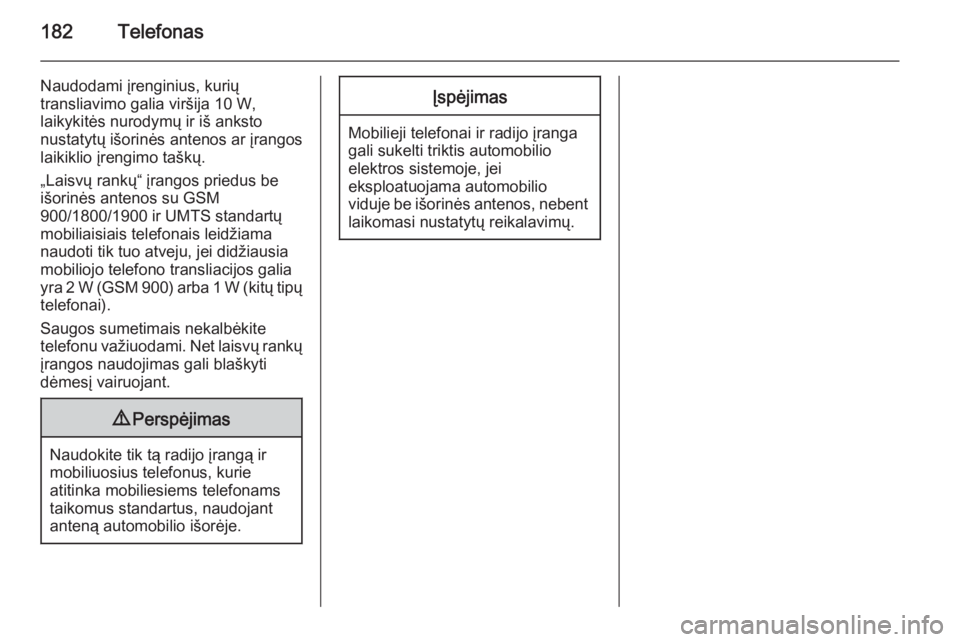 OPEL ZAFIRA C 2015.5  Informacijos ir pramogų sistemos vadovas (in Lithuanian) 182Telefonas
Naudodami įrenginius, kurių
transliavimo galia viršija 10 W,
laikykitės nurodymų ir iš anksto
nustatytų išorinės antenos ar įrangos
laikiklio įrengimo taškų.
„Laisvų rank�