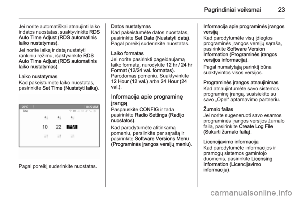 OPEL ZAFIRA C 2015.5 Informacijos ir pramogų sistemos vadovas (in Lithuanian) Pagrindiniai veiksmai23
Jei norite automatiškai atnaujinti laikoir datos nuostatas, suaktyvinkite RDS
Auto Time Adjust (RDS automatinis
laiko nustatymas) .
Jei norite laiką ir datą nustatyti
ranki OPEL ZAFIRA C 2015.5 Informacijos ir pramogų sistemos vadovas (in Lithuanian) Pagrindiniai veiksmai23
Jei norite automatiškai atnaujinti laikoir datos nuostatas, suaktyvinkite RDS
Auto Time Adjust (RDS automatinis
laiko nustatymas) .
Jei norite laiką ir datą nustatyti
ranki
