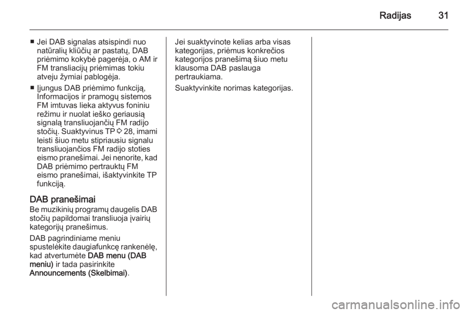 OPEL ZAFIRA C 2015.5  Informacijos ir pramogų sistemos vadovas (in Lithuanian) Radijas31
■ Jei DAB signalas atsispindi nuonatūralių kliūčių ar pastatų, DAB
priėmimo kokybė pagerėja, o AM ir FM transliacijų priėmimas tokiu
atveju žymiai pablogėja.
■ Įjungus DAB 