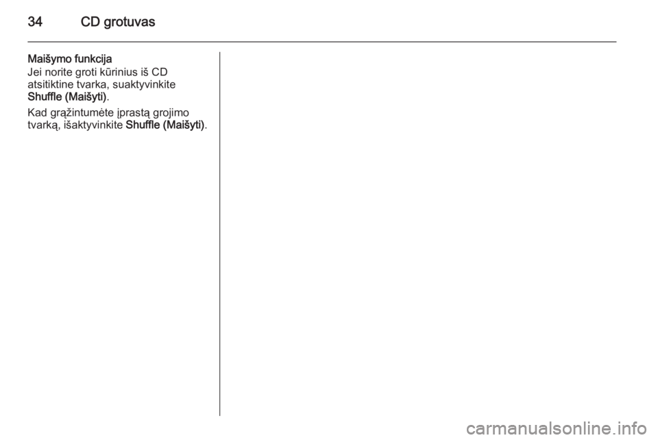 OPEL ZAFIRA C 2015.5  Informacijos ir pramogų sistemos vadovas (in Lithuanian) 34CD grotuvas
Maišymo funkcija
Jei norite groti kūrinius iš CD
atsitiktine tvarka, suaktyvinkite
Shuffle (Maišyti) .
Kad grąžintumėte įprastą grojimo
tvarką, išaktyvinkite  Shuffle (Maišyt