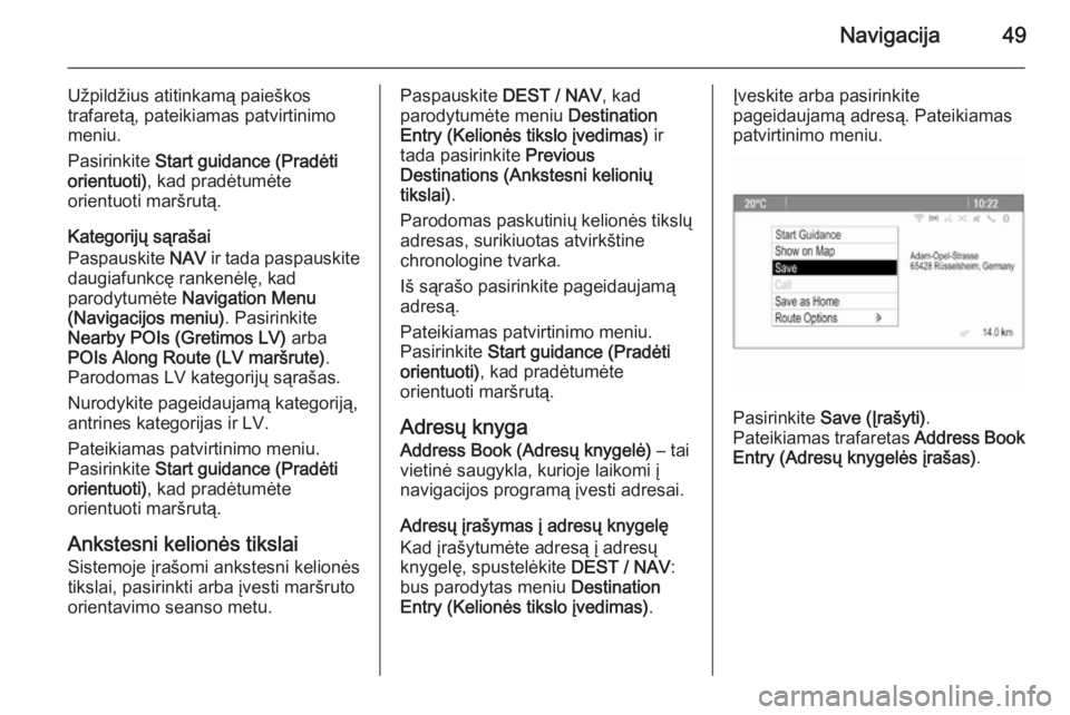 OPEL ZAFIRA C 2015.5  Informacijos ir pramogų sistemos vadovas (in Lithuanian) Navigacija49
Užpildžius atitinkamą paieškostrafaretą, pateikiamas patvirtinimo
meniu.
Pasirinkite  Start guidance (Pradėti
orientuoti) , kad pradėtumėte
orientuoti maršrutą.
Kategorijų sąr
