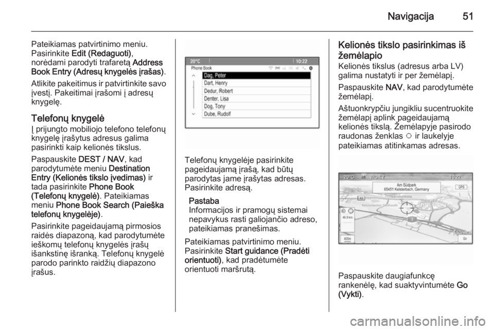 OPEL ZAFIRA C 2015.5  Informacijos ir pramogų sistemos vadovas (in Lithuanian) Navigacija51
Pateikiamas patvirtinimo meniu.Pasirinkite  Edit (Redaguoti) ,
norėdami parodyti trafaretą  Address
Book Entry (Adresų knygelės įrašas) .
Atlikite pakeitimus ir patvirtinkite savo �