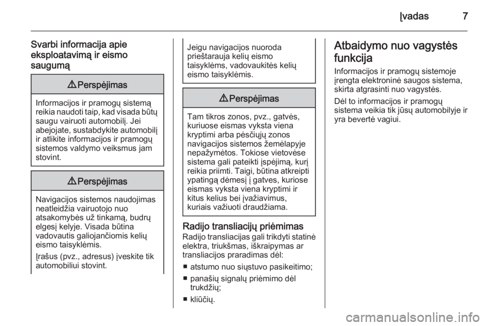 OPEL ZAFIRA C 2015.5  Informacijos ir pramogų sistemos vadovas (in Lithuanian) Įvadas7
Svarbi informacija apie
eksploatavimą ir eismo
saugumą9 Perspėjimas
Informacijos ir pramogų sistemą
reikia naudoti taip, kad visada būtų saugu vairuoti automobilį. Jei
abejojate, sust