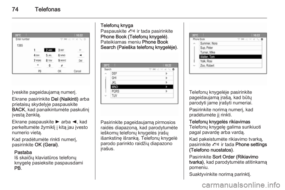OPEL ZAFIRA C 2015.5  Informacijos ir pramogų sistemos vadovas (in Lithuanian) 74Telefonas
Įveskite pageidaujamą numerį.
Ekrane pasirinkite  Del (Naikinti) arba
prietaisų skydelyje paspauskite
BACK , kad panaikintumėte paskutinį
įvestą ženklą.
Ekrane paspauskite  l arb