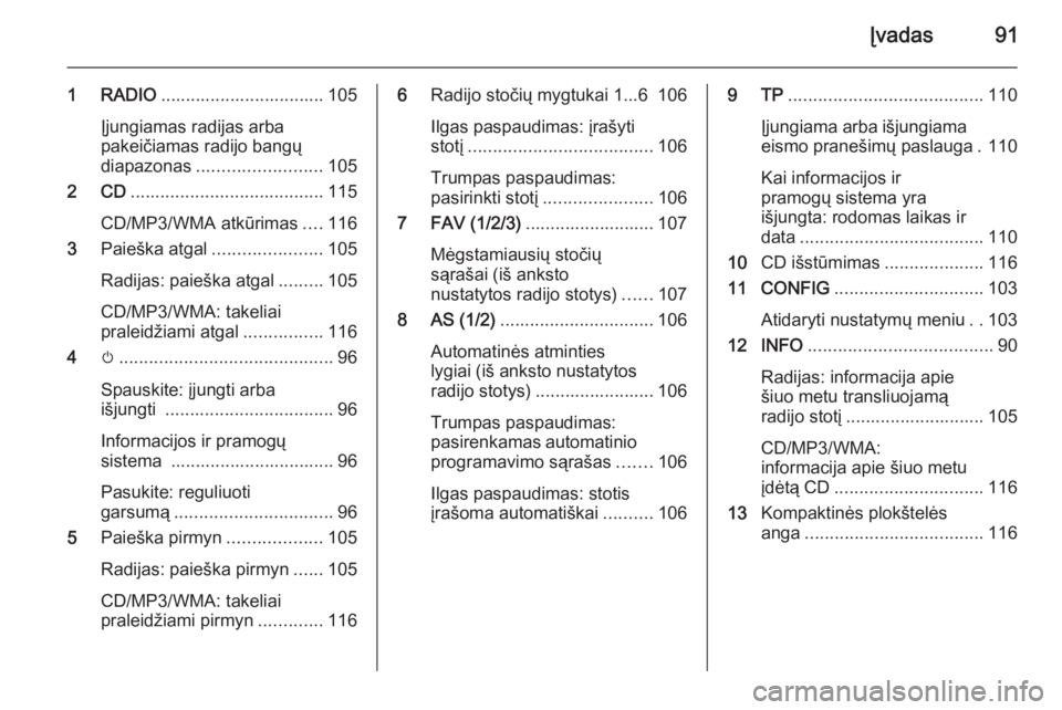 OPEL ZAFIRA C 2015.5  Informacijos ir pramogų sistemos vadovas (in Lithuanian) Įvadas91
1 RADIO................................. 105
Įjungiamas radijas arba
pakeičiamas radijo bangų
diapazonas ......................... 105
2 CD ....................................... 115
CD/