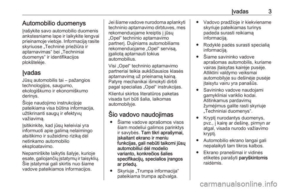 OPEL ZAFIRA C 2016  Savininko vadovas (in Lithuanian) Įvadas3Automobilio duomenys
Įrašykite savo automobilio duomenis
ankstesniame lape ir laikykite lengvai prieinamoje vietoje. Informaciją rasite
skyriuose „Techninė priežiūra ir
aptarnavimas“