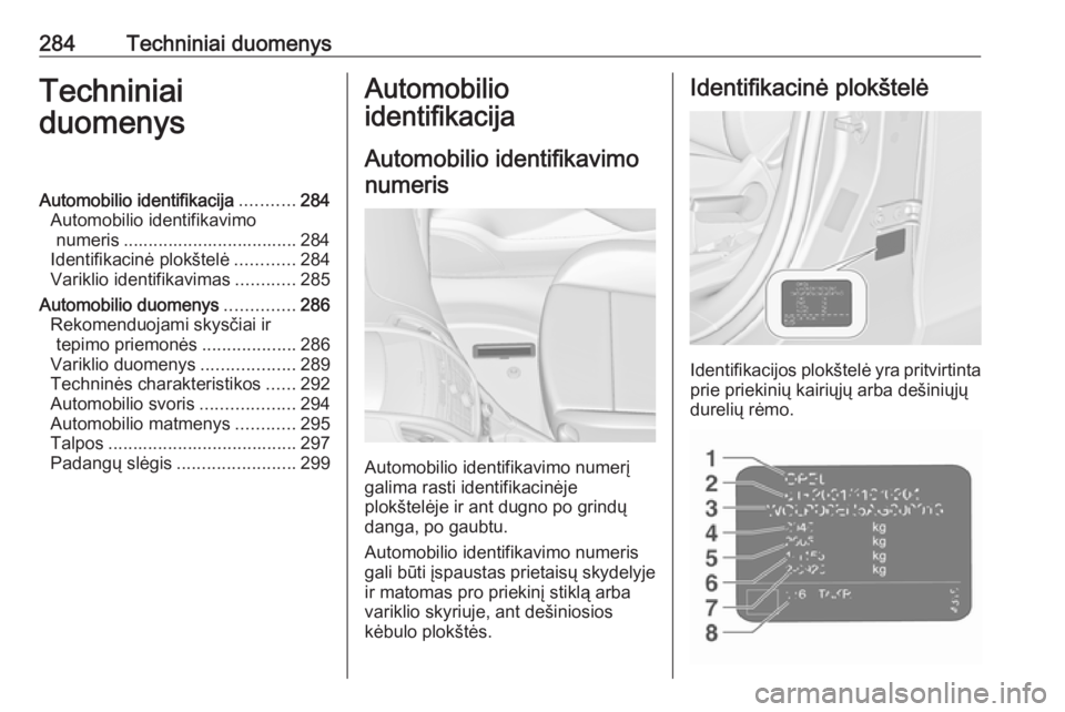 OPEL ZAFIRA C 2016.5 Savininko vadovas (in Lithuanian) 284Techniniai duomenysTechniniai
duomenysAutomobilio identifikacija ...........284
Automobilio identifikavimo numeris ................................... 284
Identifikacinė plokštelė ............28 OPEL ZAFIRA C 2016.5 Savininko vadovas (in Lithuanian) 284Techniniai duomenysTechniniai
duomenysAutomobilio identifikacija ...........284
Automobilio identifikavimo numeris ................................... 284
Identifikacinė plokštelė ............28