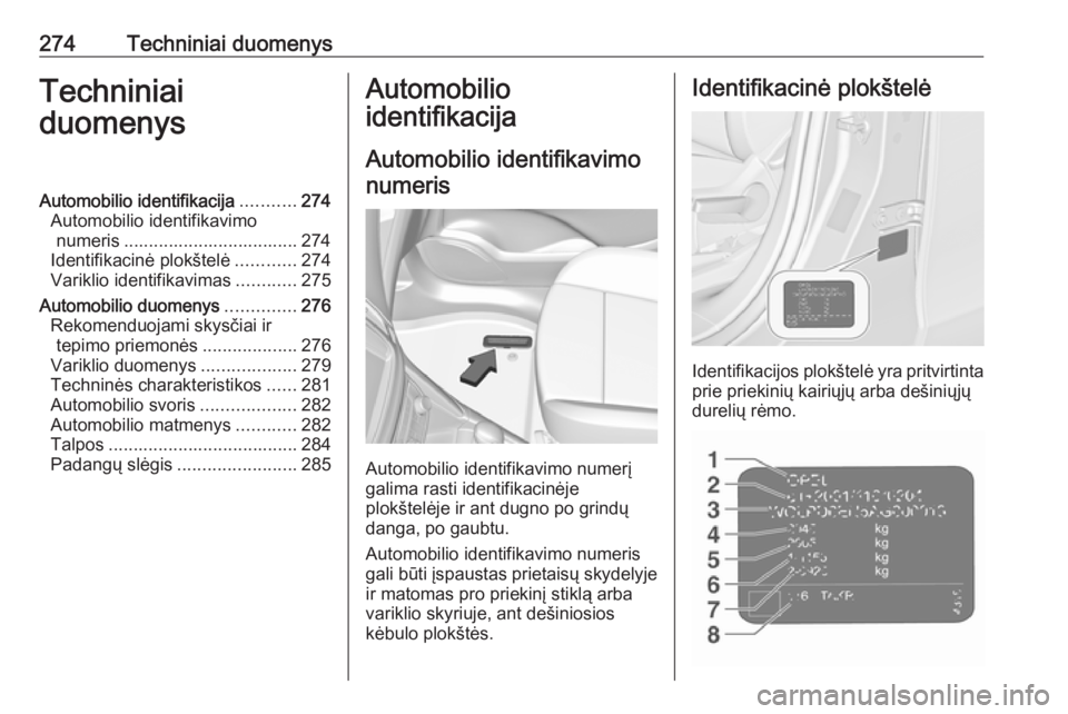 OPEL ZAFIRA C 2017 Savininko vadovas (in Lithuanian) 274Techniniai duomenysTechniniai
duomenysAutomobilio identifikacija ...........274
Automobilio identifikavimo numeris ................................... 274
Identifikacinė plokštelė ............27 OPEL ZAFIRA C 2017 Savininko vadovas (in Lithuanian) 274Techniniai duomenysTechniniai
duomenysAutomobilio identifikacija ...........274
Automobilio identifikavimo numeris ................................... 274
Identifikacinė plokštelė ............27