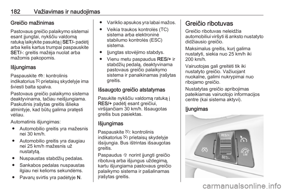 OPEL ZAFIRA C 2017.25 Savininko vadovas (in Lithuanian) 182Važiavimas ir naudojimasGreičio mažinimasPastovaus greičio palaikymo sistemai
esant įjungtai, nykščiu valdomą
ratuką laikykite pasuktą į SET/- padėtį
arba kelis kartus trumpai paspaus OPEL ZAFIRA C 2017.25 Savininko vadovas (in Lithuanian) 182Važiavimas ir naudojimasGreičio mažinimasPastovaus greičio palaikymo sistemai
esant įjungtai, nykščiu valdomą
ratuką laikykite pasuktą į SET/- padėtį
arba kelis kartus trumpai paspaus
