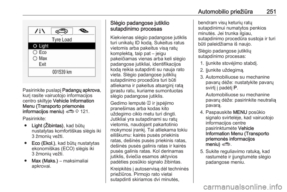 OPEL ZAFIRA C 2017.25 Savininko vadovas (in Lithuanian) Automobilio priežiūra251
Pasirinkite puslapį Padangų apkrova,
kurį rasite vairuotojo informacijos centro skiltyje Vehicle Information
Menu (Transporto priemonės informacijos meniu) ? 3 121.
OPEL ZAFIRA C 2017.25 Savininko vadovas (in Lithuanian) Automobilio priežiūra251
Pasirinkite puslapį Padangų apkrova,
kurį rasite vairuotojo informacijos centro skiltyje Vehicle Information
Menu (Transporto priemonės informacijos meniu) ? 3 121.