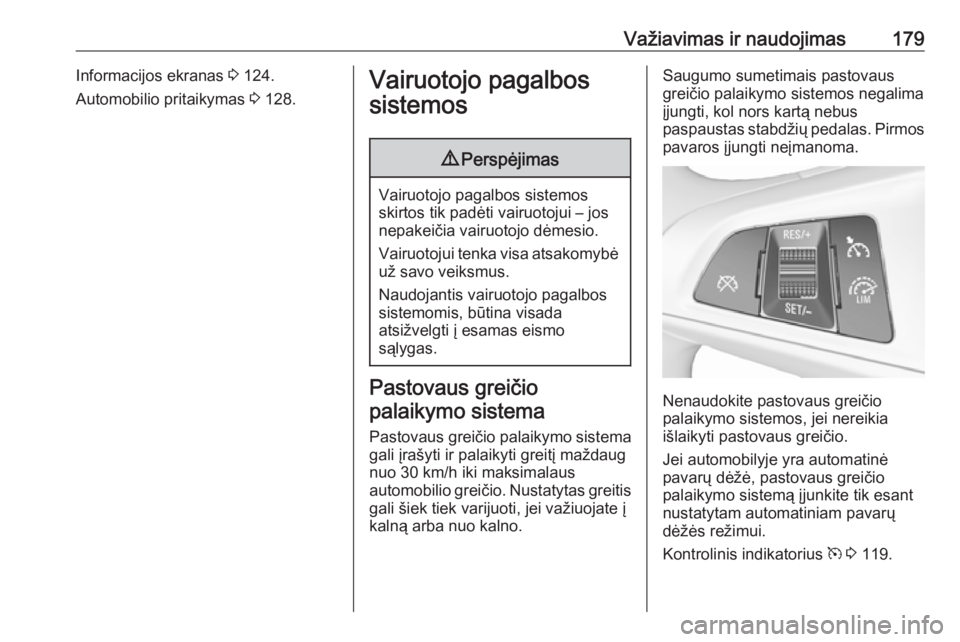 OPEL ZAFIRA C 2017.5  Savininko vadovas (in Lithuanian) Važiavimas ir naudojimas179Informacijos ekranas 3 124.
Automobilio pritaikymas  3 128.Vairuotojo pagalbos
sistemos9 Perspėjimas
Vairuotojo pagalbos sistemos
skirtos tik padėti vairuotojui – jos
n