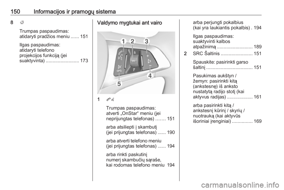 OPEL ZAFIRA C 2018  Savininko vadovas (in Lithuanian) 150Informacijos ir pramogų sistema8;
Trumpas paspaudimas:
atidaryti pradžios meniu ......151
Ilgas paspaudimas:
atidaryti telefono
projekcijos funkciją (jei
suaktyvinta) ......................... 1
