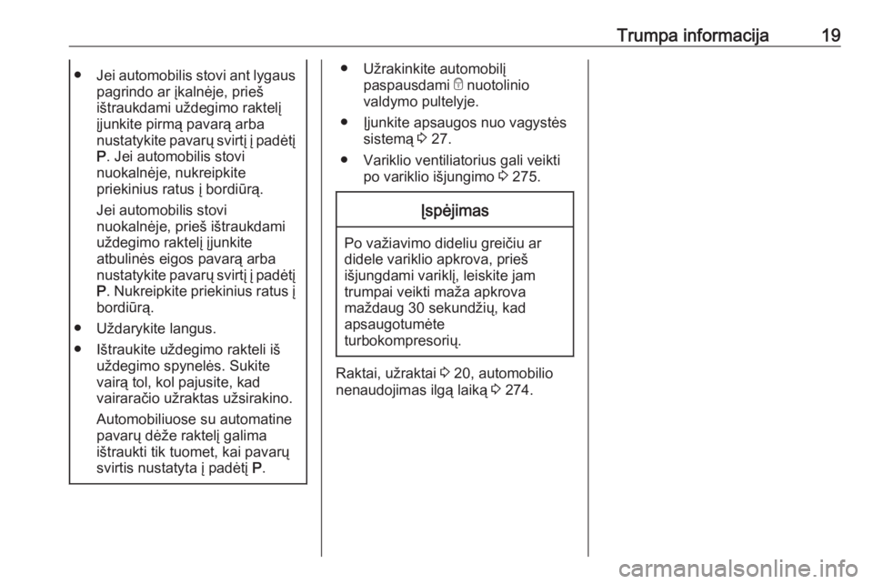 OPEL ZAFIRA C 2018  Savininko vadovas (in Lithuanian) Trumpa informacija19●Jei automobilis stovi ant lygaus
pagrindo ar įkalnėje, prieš
ištraukdami uždegimo raktelį
įjunkite pirmą pavarą arba
nustatykite pavarų svirtį į padėtį P . Jei aut