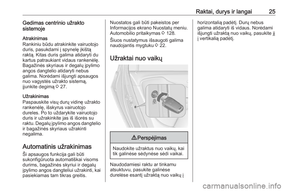 OPEL ZAFIRA C 2018  Savininko vadovas (in Lithuanian) Raktai, durys ir langai25Gedimas centrinio užrakto
sistemoje
Atrakinimas
Rankiniu būdu atrakinkite vairuotojo
duris, pasukdami į spynelę įkištą
raktą. Kitas duris galima atidaryti du
kartus pa