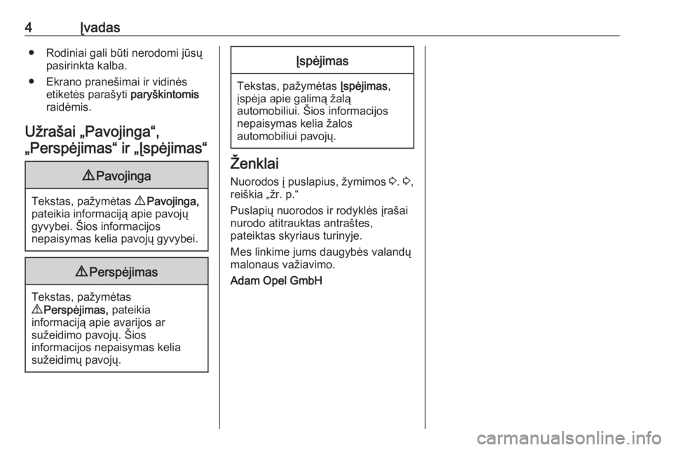 OPEL ZAFIRA C 2018  Savininko vadovas (in Lithuanian) 4Įvadas● Rodiniai gali būti nerodomi jūsųpasirinkta kalba.
● Ekrano pranešimai ir vidinės etiketės parašyti  paryškintomis
raidėmis.
Užrašai „Pavojinga“, „Perspėjimas“ ir „�