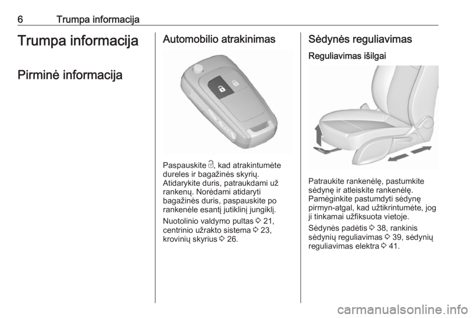 OPEL ZAFIRA C 2018  Savininko vadovas (in Lithuanian) 6Trumpa informacijaTrumpa informacijaPirminė informacijaAutomobilio atrakinimas
Paspauskite  c
, kad atrakintumėte
dureles ir bagažinės skyrių.
Atidarykite duris, patraukdami už
rankenų. Norėd