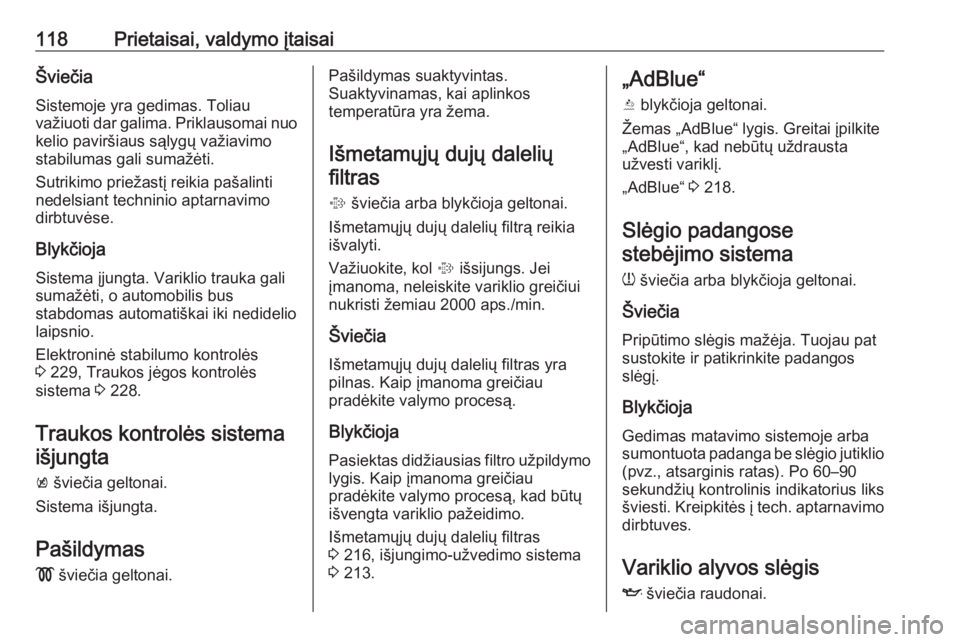 OPEL ZAFIRA C 2018.5  Savininko vadovas (in Lithuanian) 118Prietaisai, valdymo įtaisaiŠviečiaSistemoje yra gedimas. Toliauvažiuoti dar galima. Priklausomai nuo kelio paviršiaus sąlygų važiavimo
stabilumas gali sumažėti.
Sutrikimo priežastį reik