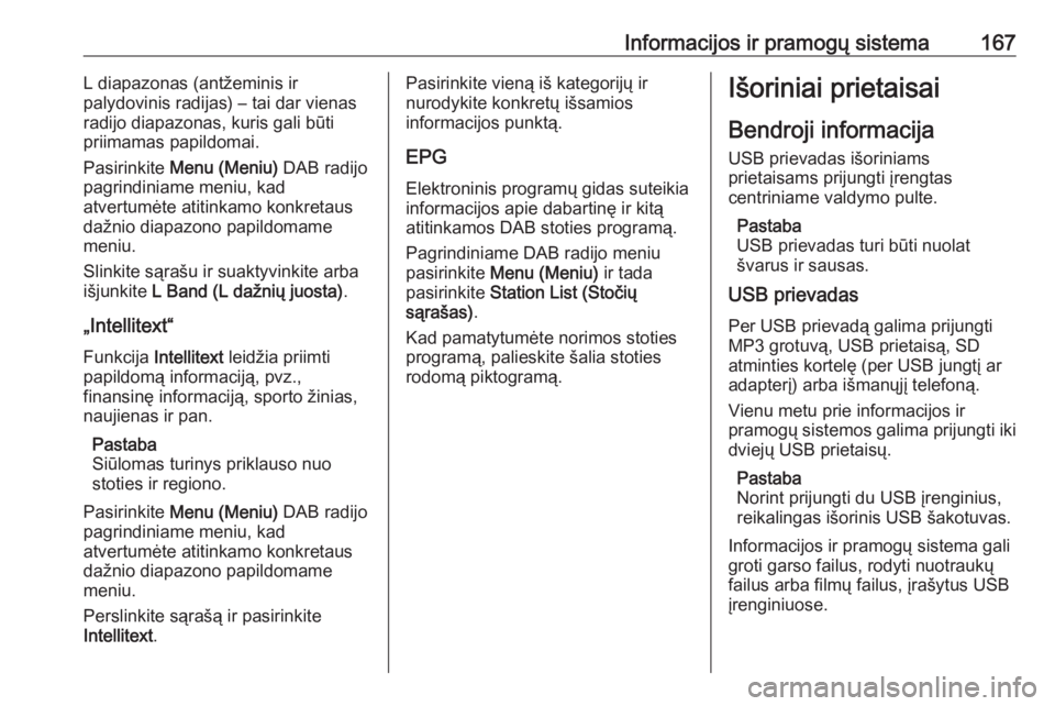 OPEL ZAFIRA C 2018.5  Savininko vadovas (in Lithuanian) Informacijos ir pramogų sistema167L diapazonas (antžeminis ir
palydovinis radijas) – tai dar vienas
radijo diapazonas, kuris gali būti
priimamas papildomai.
Pasirinkite  Menu (Meniu)  DAB radijo
