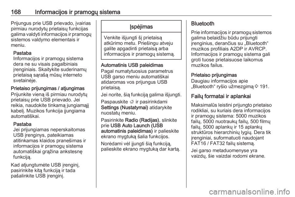 OPEL ZAFIRA C 2018.5  Savininko vadovas (in Lithuanian) 168Informacijos ir pramogų sistemaPrijungus prie USB prievado, įvairias
pirmiau nurodytų prietaisų funkcijas
galima valdyti informacijos ir pramogų sistemos valdymo elementais ir
meniu.
Pastaba
I