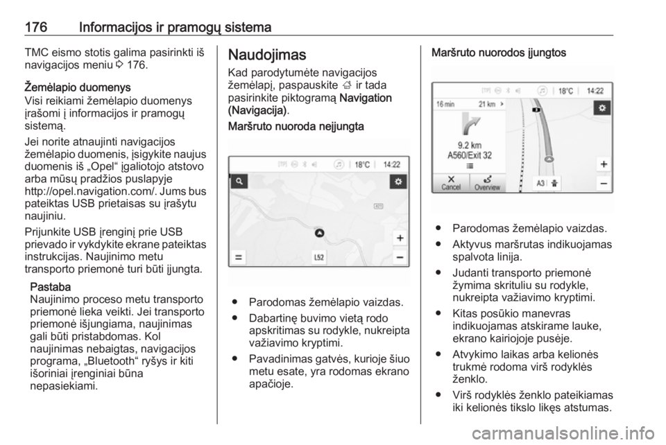 OPEL ZAFIRA C 2018.5  Savininko vadovas (in Lithuanian) 176Informacijos ir pramogų sistemaTMC eismo stotis galima pasirinkti iš
navigacijos meniu  3 176.
Žemėlapio duomenys
Visi reikiami žemėlapio duomenys
įrašomi į informacijos ir pramogų
sistem
