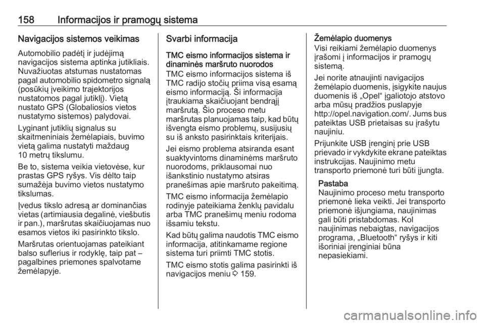OPEL ZAFIRA C 2019  Savininko vadovas (in Lithuanian) 158Informacijos ir pramogų sistemaNavigacijos sistemos veikimasAutomobilio padėtį ir judėjimą
navigacijos sistema aptinka jutikliais.
Nuvažiuotas atstumas nustatomas
pagal automobilio spidometro