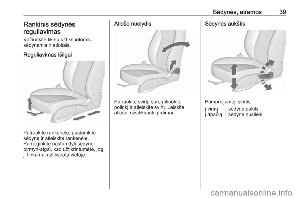 OPEL ZAFIRA C 2019  Savininko vadovas (in Lithuanian) Sėdynės, atramos39Rankinis sėdynės
reguliavimas
Važiuokite tik su užfiksuotomis
sėdynėmis ir atlošais.
Reguliavimas išilgai
Patraukite rankenėlę, pastumkite
sėdynę ir atleiskite rankenė