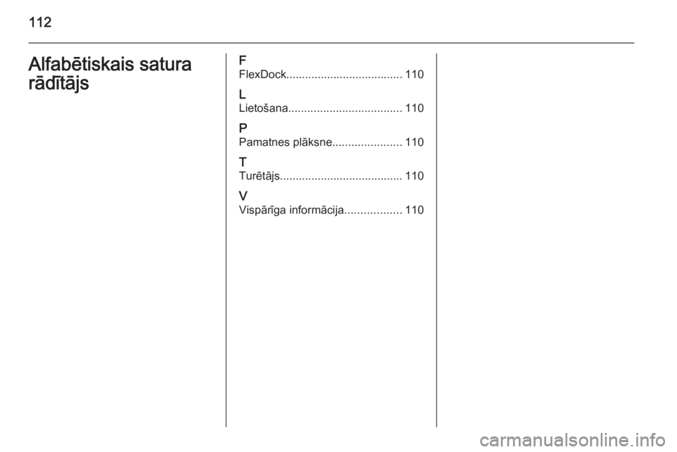 OPEL ADAM 2014  Īpašnieka rokasgrāmata (in Latvian) 112Alfabētiskais satura
rādītājsF
FlexDock..................................... 110
L Lietošana .................................... 110
P Pamatnes plāksne ......................110
T
Turētājs