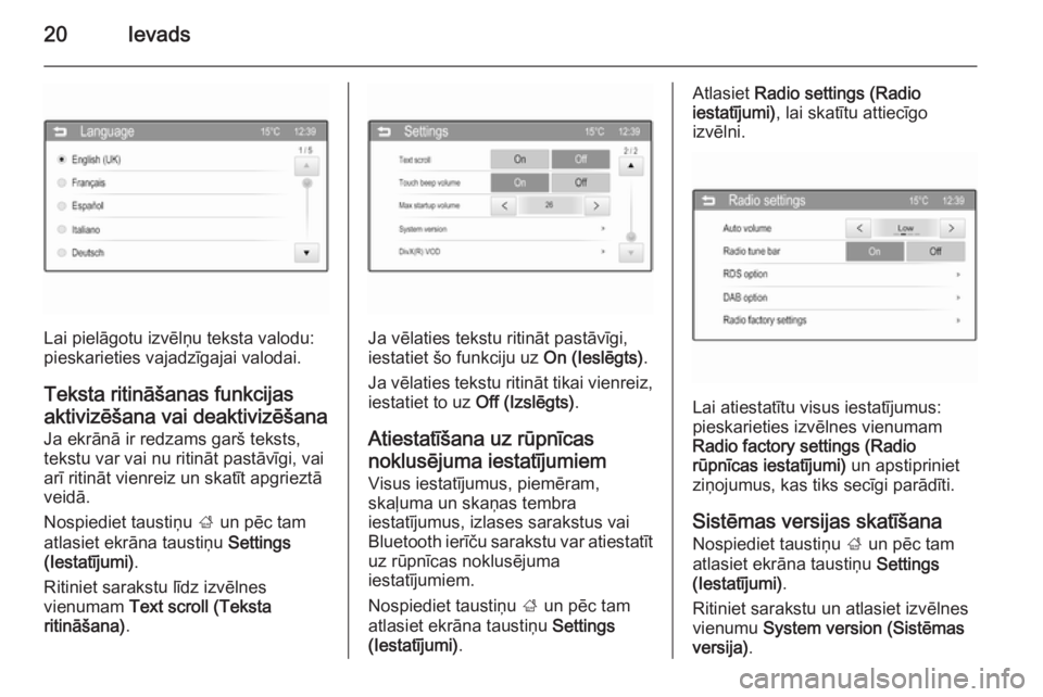 OPEL ADAM 2014  Īpašnieka rokasgrāmata (in Latvian) 20Ievads
Lai pielāgotu izvēlņu teksta valodu:
pieskarieties vajadzīgajai valodai.
Teksta ritināšanas funkcijas
aktivizēšana vai deaktivizēšana
Ja ekrānā ir redzams garš teksts,
tekstu var