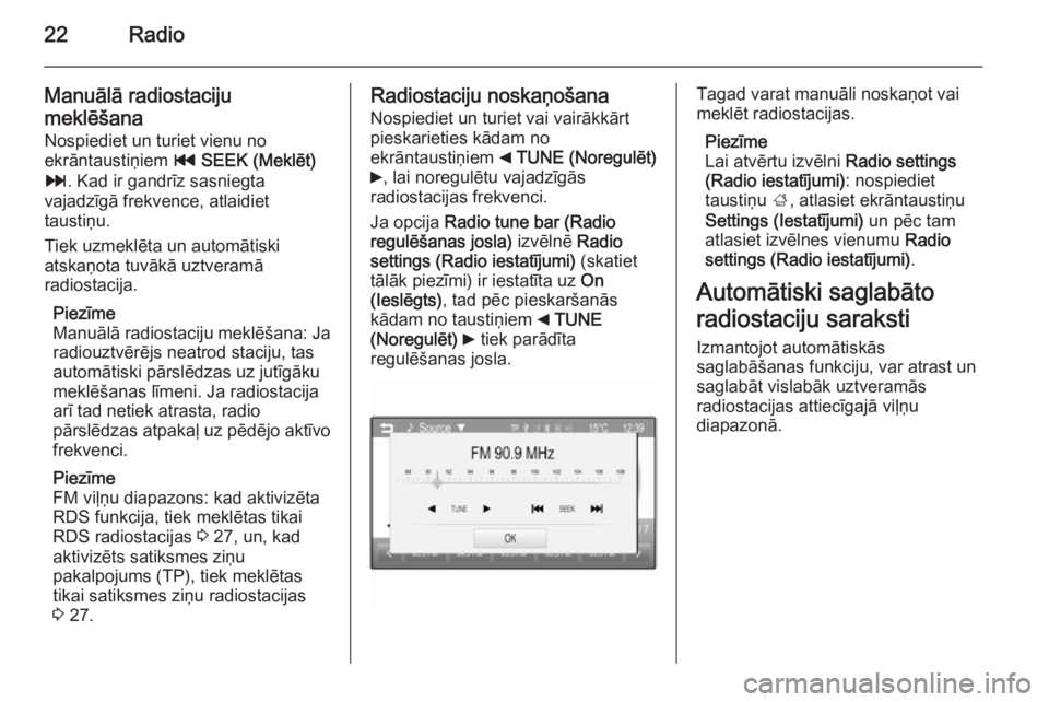 OPEL ADAM 2014  Īpašnieka rokasgrāmata (in Latvian) 22Radio
Manuālā radiostaciju
meklēšana
Nospiediet un turiet vienu no
ekrāntaustiņiem  t SEEK (Meklēt)
v . Kad ir gandrīz sasniegta
vajadzīgā frekvence, atlaidiet
taustiņu.
Tiek uzmeklēta u