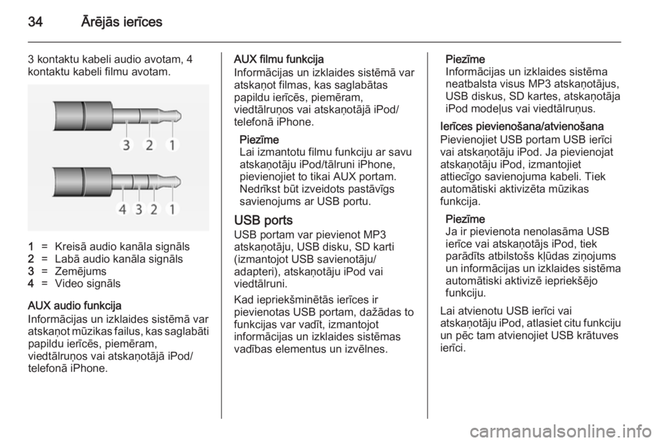 OPEL ADAM 2014  Īpašnieka rokasgrāmata (in Latvian) 34Ārējās ierīces
3 kontaktu kabeli audio avotam, 4
kontaktu kabeli filmu avotam.1=Kreisā audio kanāla signāls2=Labā audio kanāla signāls3=Zemējums4=Video signāls
AUX audio funkcija
Inform�