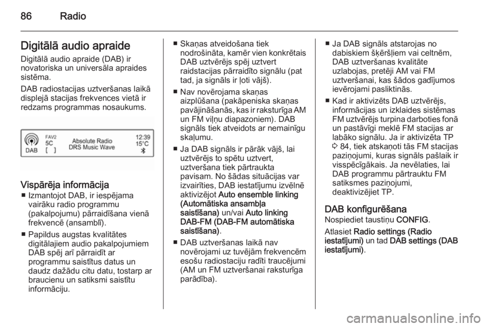 OPEL ADAM 2014  Īpašnieka rokasgrāmata (in Latvian) 86RadioDigitālā audio apraideDigitālā audio apraide (DAB) ir
novatoriska un universāla apraides
sistēma.
DAB radiostacijas uztveršanas laikā displejā stacijas frekvences vietā irredzams prog